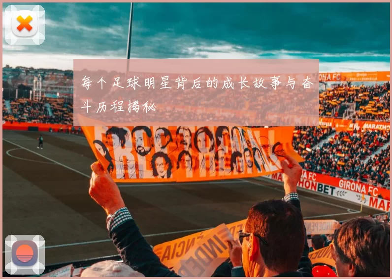 每个足球明星背后的成长故事与奋斗历程揭秘