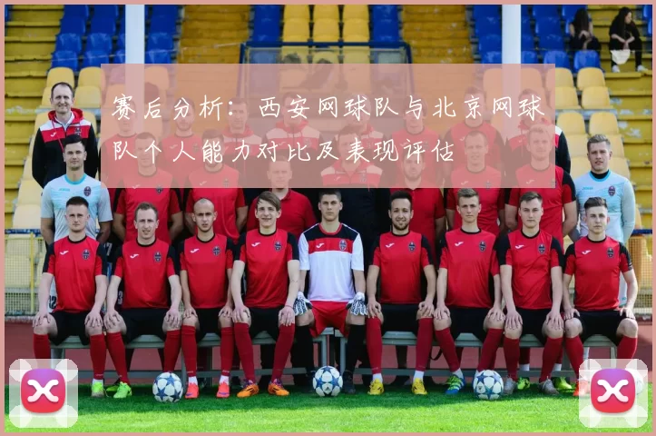 赛后分析：西安网球队与北京网球队个人能力对比及表现评估