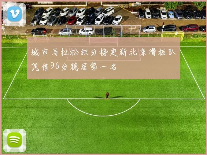 城市马拉松积分榜更新北京滑板队凭借96分稳居第一名