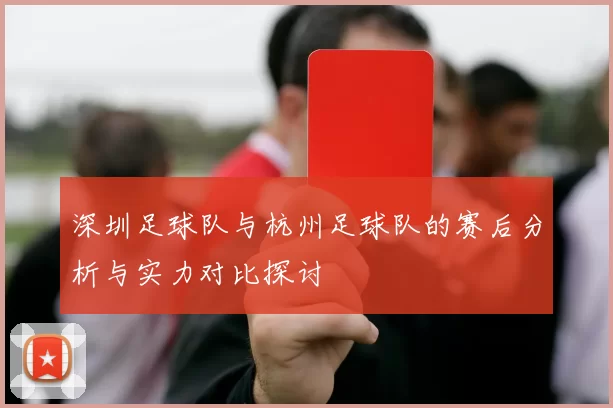 深圳足球队与杭州足球队的赛后分析与实力对比探讨