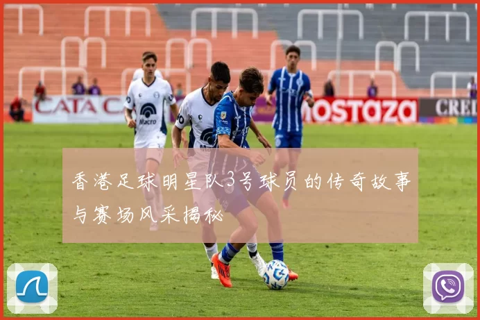 香港足球明星队3号球员的传奇故事与赛场风采揭秘