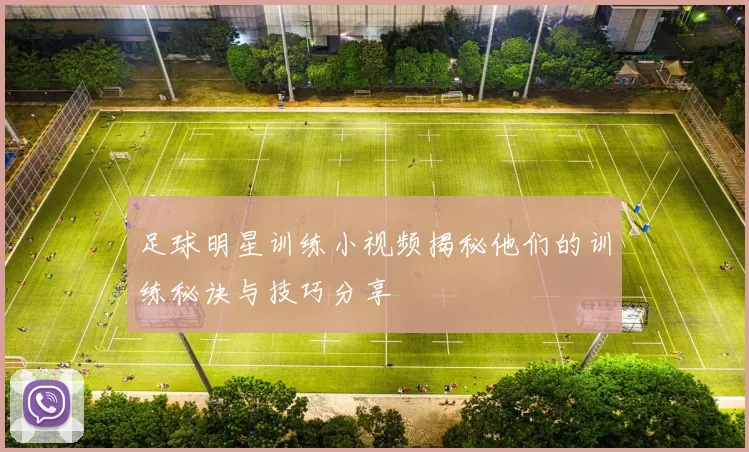 足球明星训练小视频揭秘他们的训练秘诀与技巧分享