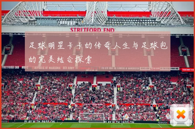 足球明星卡卡的传奇人生与足球包的完美结合探索