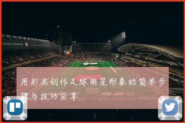 用彩泥创作足球明星形象的简单步骤与技巧分享