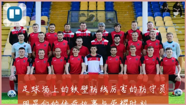 足球场上的铁壁防线厉害的防守员明星们的传奇故事与荣耀时刻
