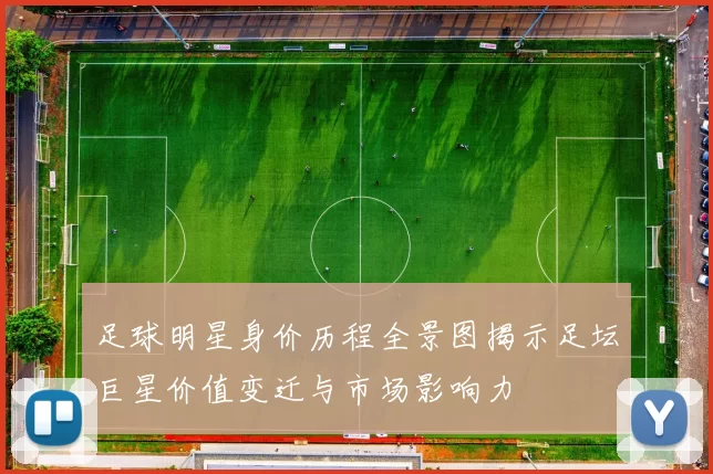 足球明星身价历程全景图揭示足坛巨星价值变迁与市场影响力