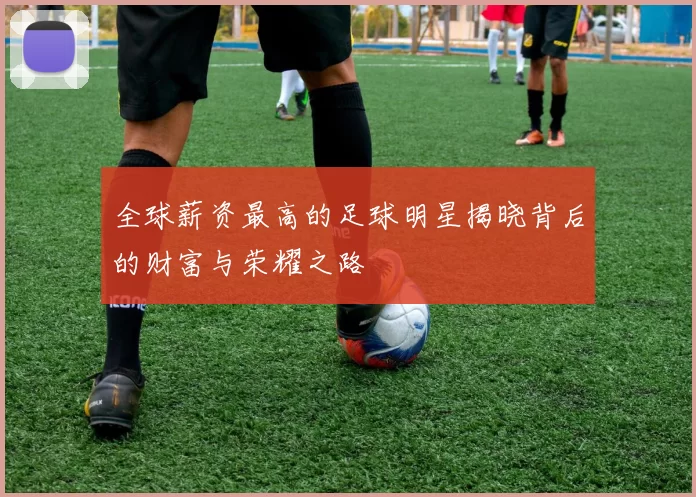 全球薪资最高的足球明星揭晓背后的财富与荣耀之路