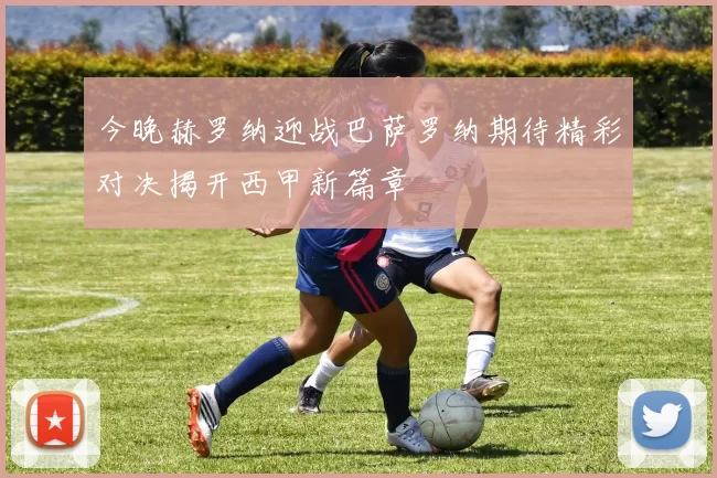 今晚赫罗纳迎战巴萨罗纳期待精彩对决揭开西甲新篇章