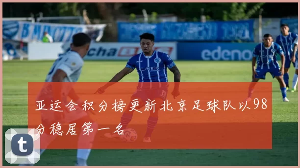 亚运会积分榜更新北京足球队以98分稳居第一名