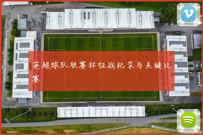 英超球队联赛杯征战纪录与关键比赛