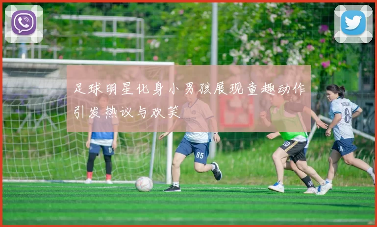 足球明星化身小男孩展现童趣动作引发热议与欢笑
