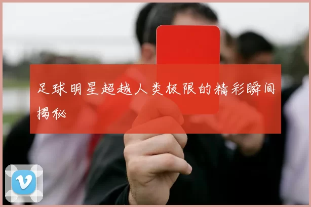足球明星超越人类极限的精彩瞬间揭秘