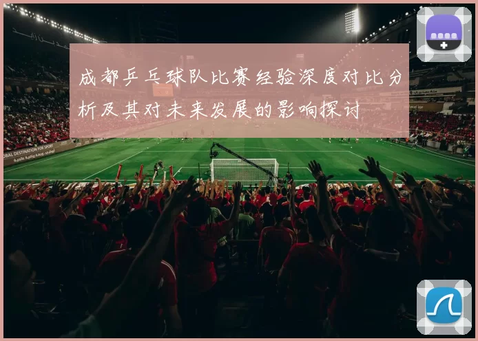 成都乒乓球队比赛经验深度对比分析及其对未来发展的影响探讨