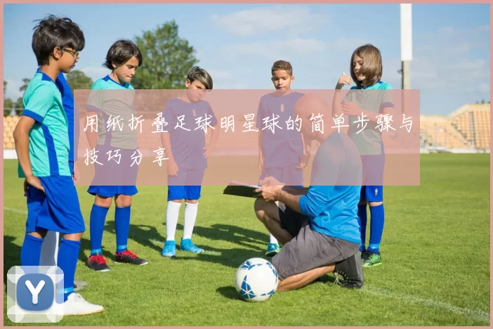 用纸折叠足球明星球的简单步骤与技巧分享