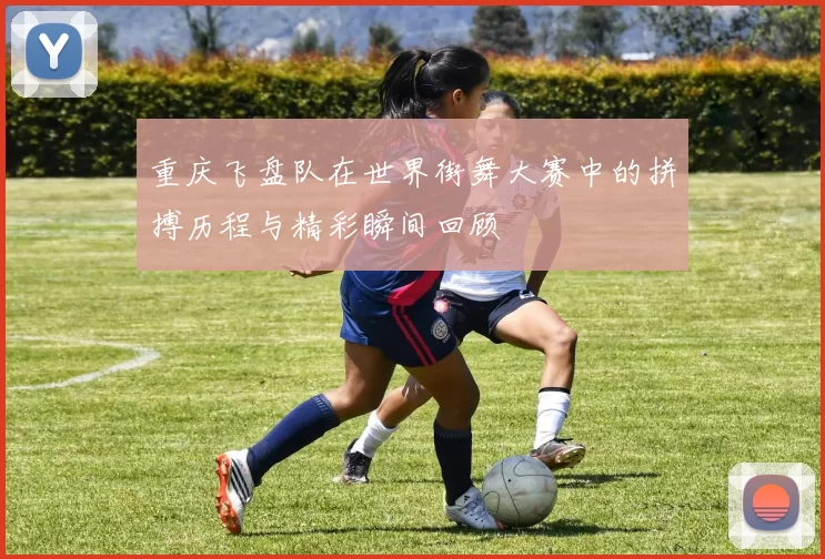 重庆飞盘队在世界街舞大赛中的拼搏历程与精彩瞬间回顾