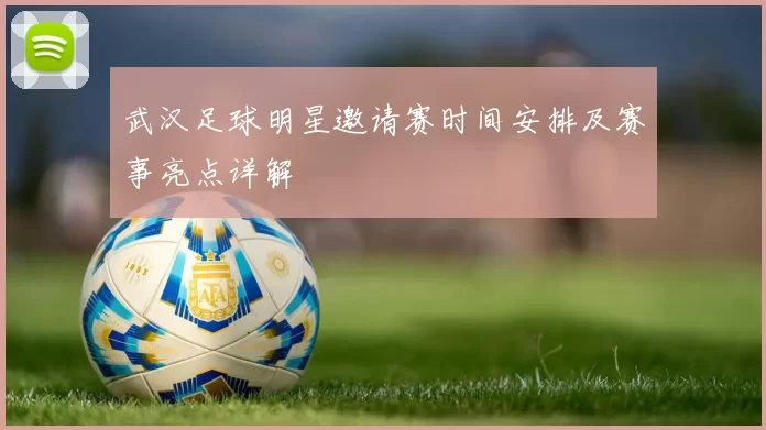 武汉足球明星邀请赛时间安排及赛事亮点详解