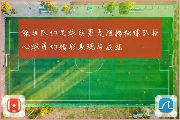 深圳队的足球明星是谁揭秘球队核心球员的精彩表现与成就